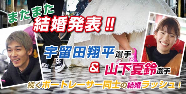 山下夏鈴と宇留田翔平も入籍【ボートレーサー結婚ラッシュ】