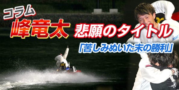 峰竜太悲願のタイトル、苦しみぬいた末の勝利【ボートレース若松・SG】