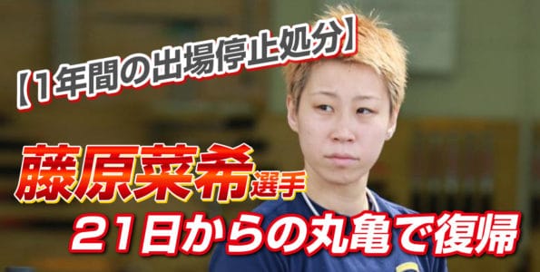 藤原菜希選手 21日からの丸亀で復帰【1年間の出場停止処分】