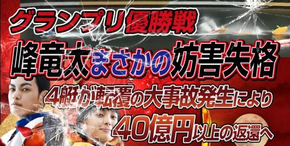 【グランプリ優勝戦】峰竜太まさかの妨害失格 4艇が転覆の大事故発生により40億円以上の返還へ